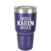 I Wish a Karen Would - Laser Engraved Stainless Steel Drinkware - 2483 -