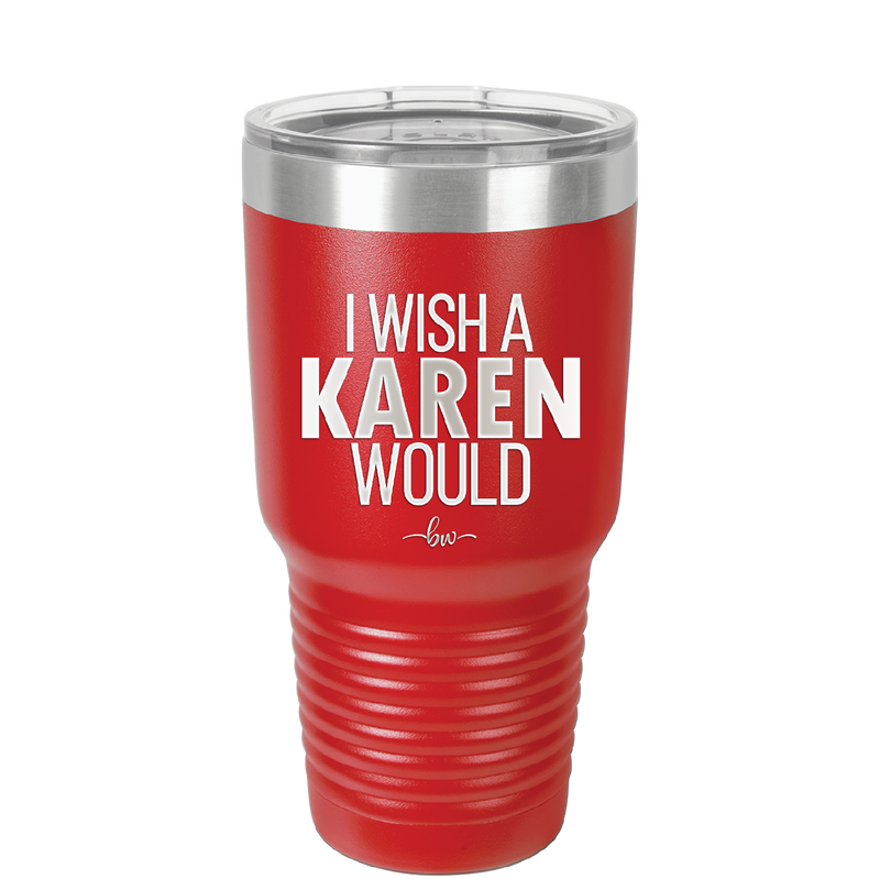 I Wish a Karen Would - Laser Engraved Stainless Steel Drinkware - 2483 -