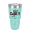 I Wish a Karen Would - Laser Engraved Stainless Steel Drinkware - 2483 -