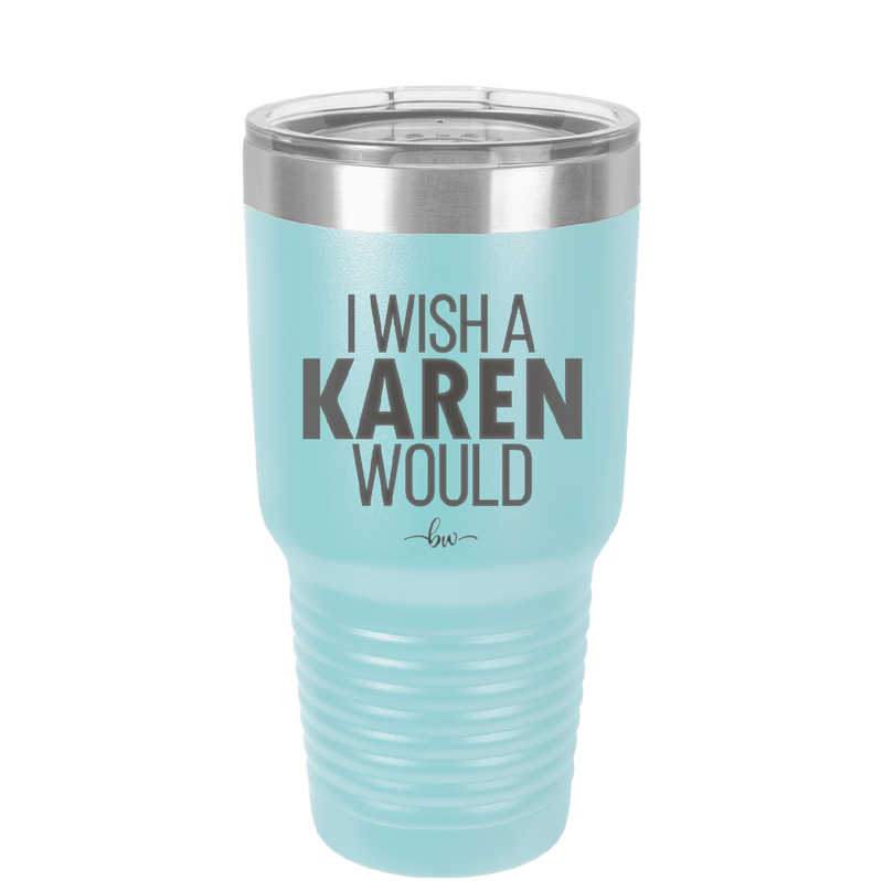 I Wish a Karen Would - Laser Engraved Stainless Steel Drinkware - 2483 -