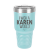 I Wish a Karen Would - Laser Engraved Stainless Steel Drinkware - 2483 -