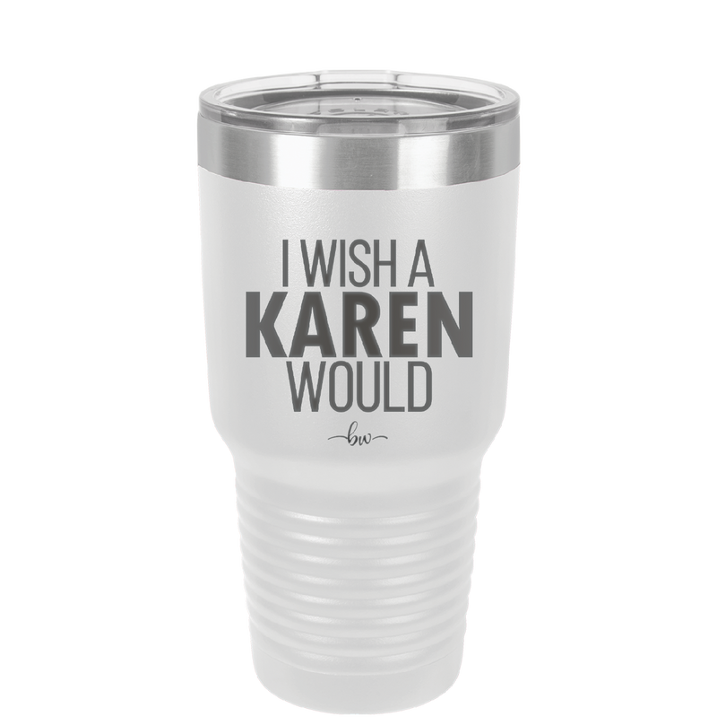 I Wish a Karen Would - Laser Engraved Stainless Steel Drinkware - 2483 -