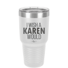 I Wish a Karen Would - Laser Engraved Stainless Steel Drinkware - 2483 -