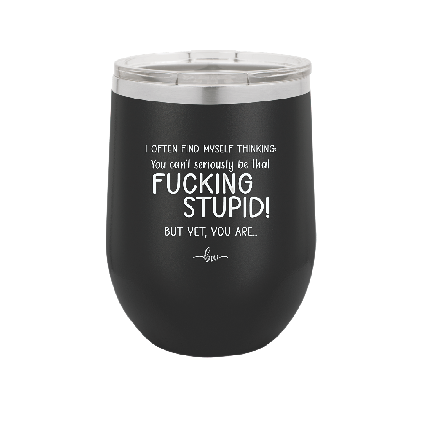 I Often Find Myself Thinking You Can't Seriously Be That Fucking Stupid But Yet You Are - Laser Engraved Stainless Steel Drinkware - 2484 -