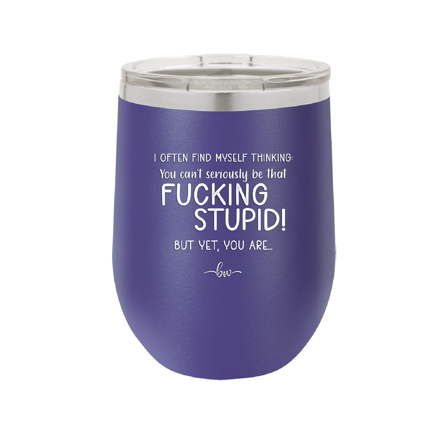 I Often Find Myself Thinking You Can't Seriously Be That Fucking Stupid But Yet You Are - Laser Engraved Stainless Steel Drinkware - 2484 -