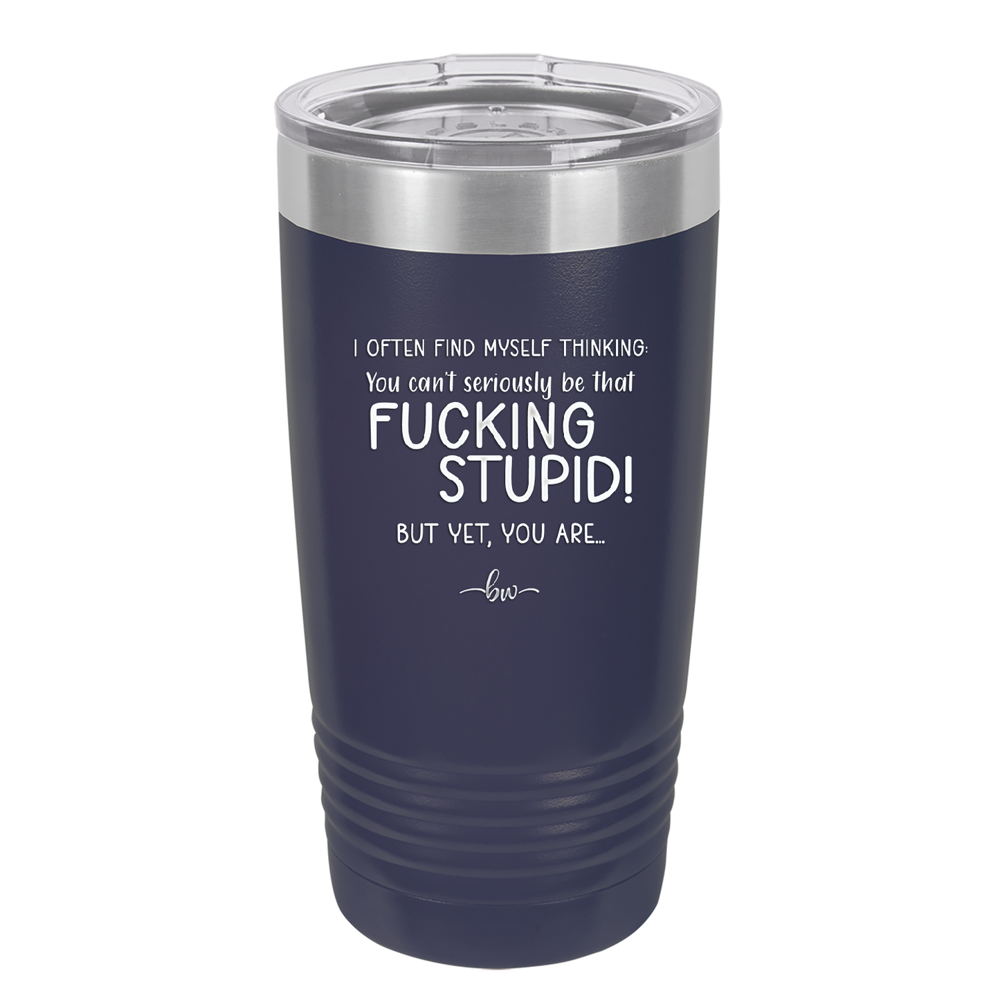 I Often Find Myself Thinking You Can't Seriously Be That Fucking Stupid But Yet You Are - Laser Engraved Stainless Steel Drinkware - 2484 -
