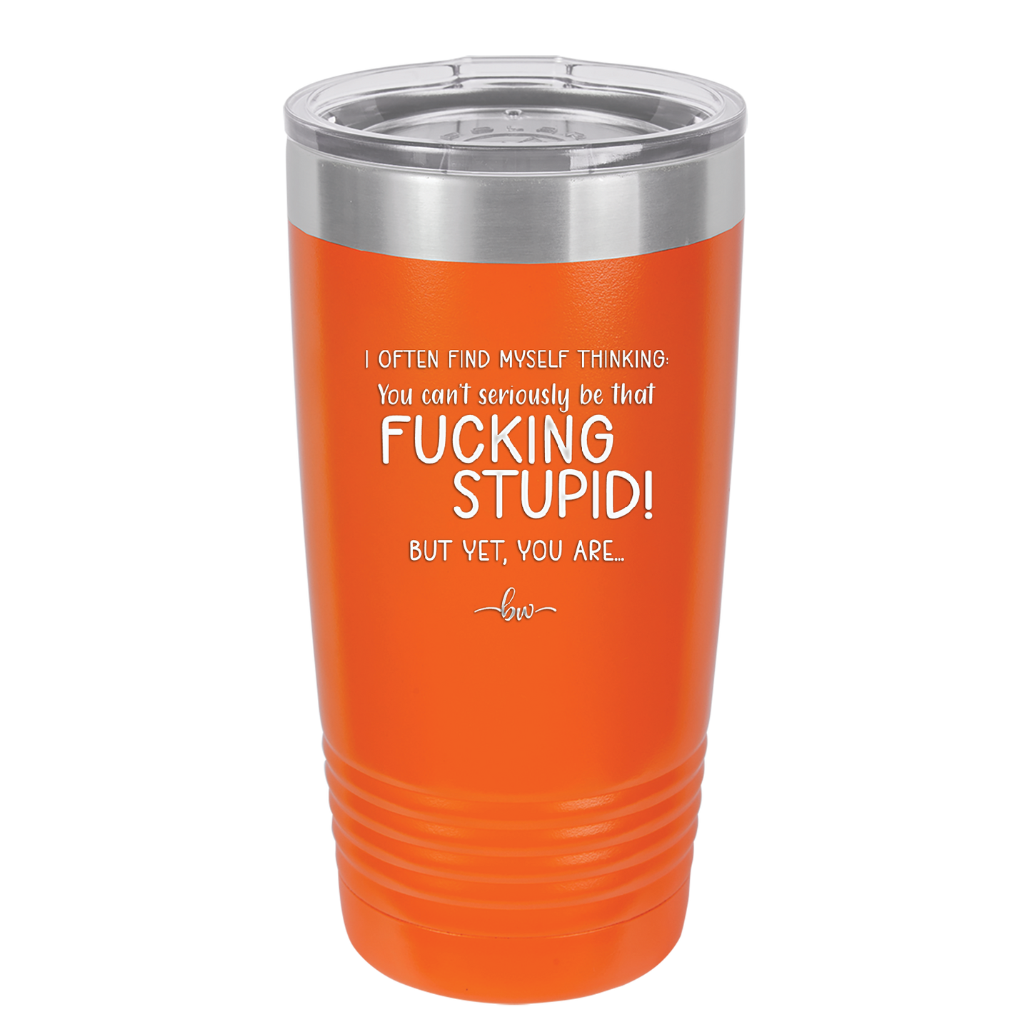 I Often Find Myself Thinking You Can't Seriously Be That Fucking Stupid But Yet You Are - Laser Engraved Stainless Steel Drinkware - 2484 -