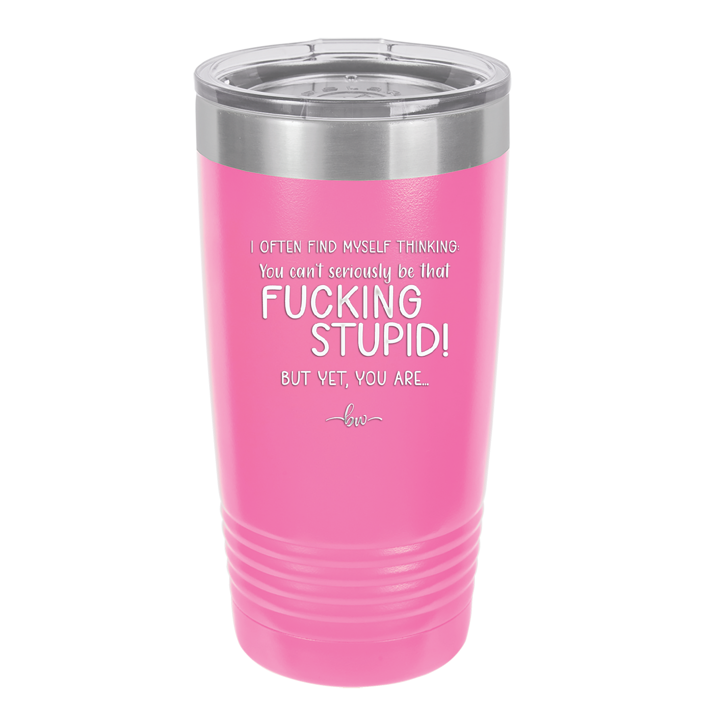 I Often Find Myself Thinking You Can't Seriously Be That Fucking Stupid But Yet You Are - Laser Engraved Stainless Steel Drinkware - 2484 -