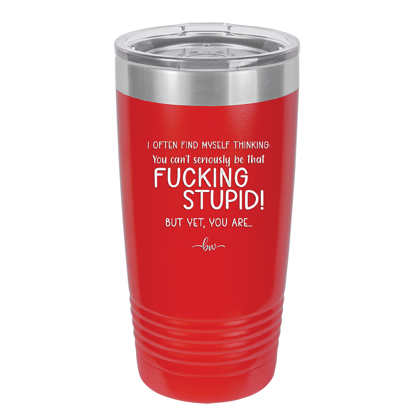 I Often Find Myself Thinking You Can't Seriously Be That Fucking Stupid But Yet You Are - Laser Engraved Stainless Steel Drinkware - 2484 -