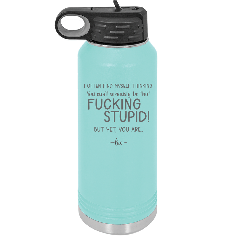 I Often Find Myself Thinking You Can't Seriously Be That Fucking Stupid But Yet You Are - Laser Engraved Stainless Steel Drinkware - 2484 -