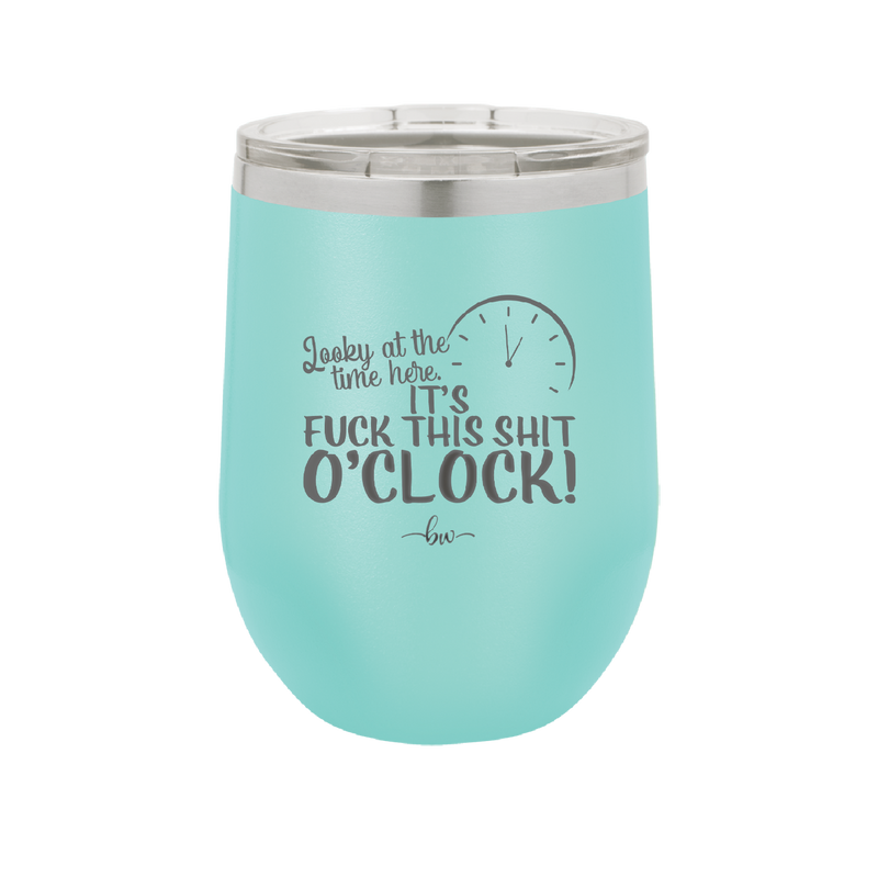Looky at the Time Here it's Fuck This Shit O'Clock - Laser Engraved Stainless Steel Drinkware - 2485 -