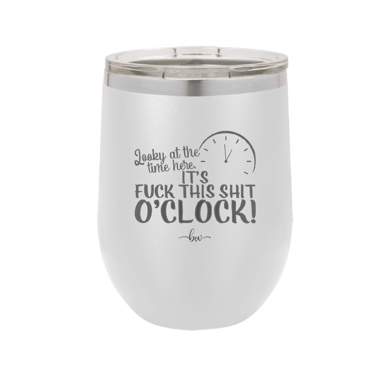 Looky at the Time Here it's Fuck This Shit O'Clock - Laser Engraved Stainless Steel Drinkware - 2485 -