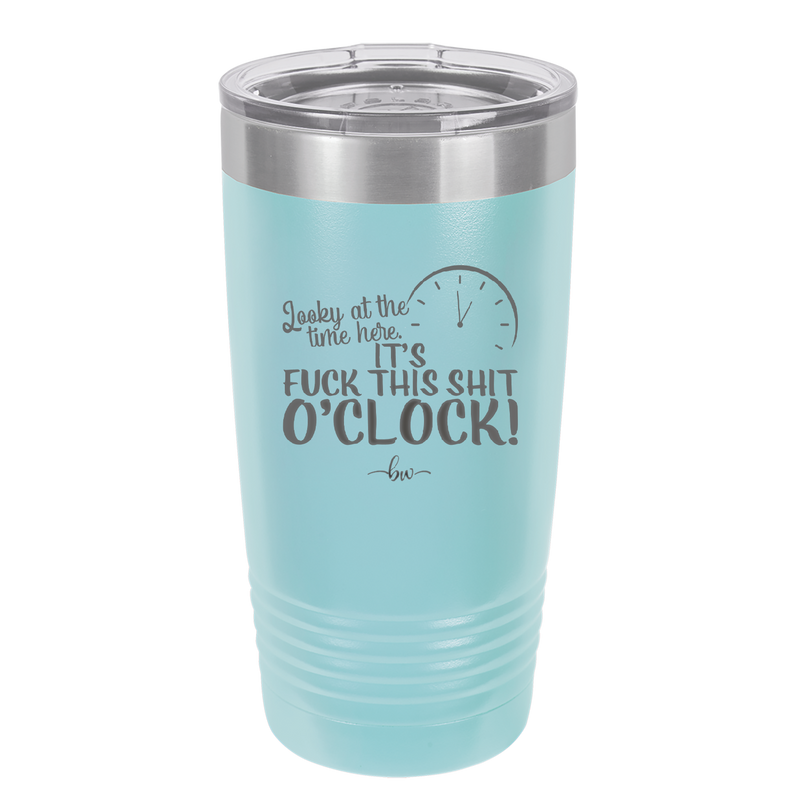 Looky at the Time Here it's Fuck This Shit O'Clock - Laser Engraved Stainless Steel Drinkware - 2485 -