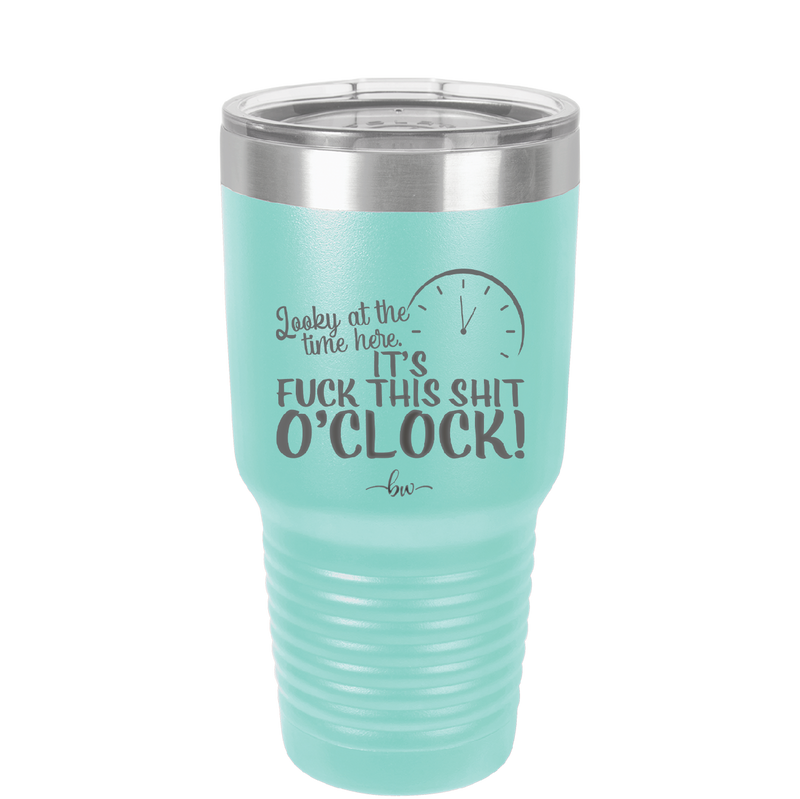 Looky at the Time Here it's Fuck This Shit O'Clock - Laser Engraved Stainless Steel Drinkware - 2485 -