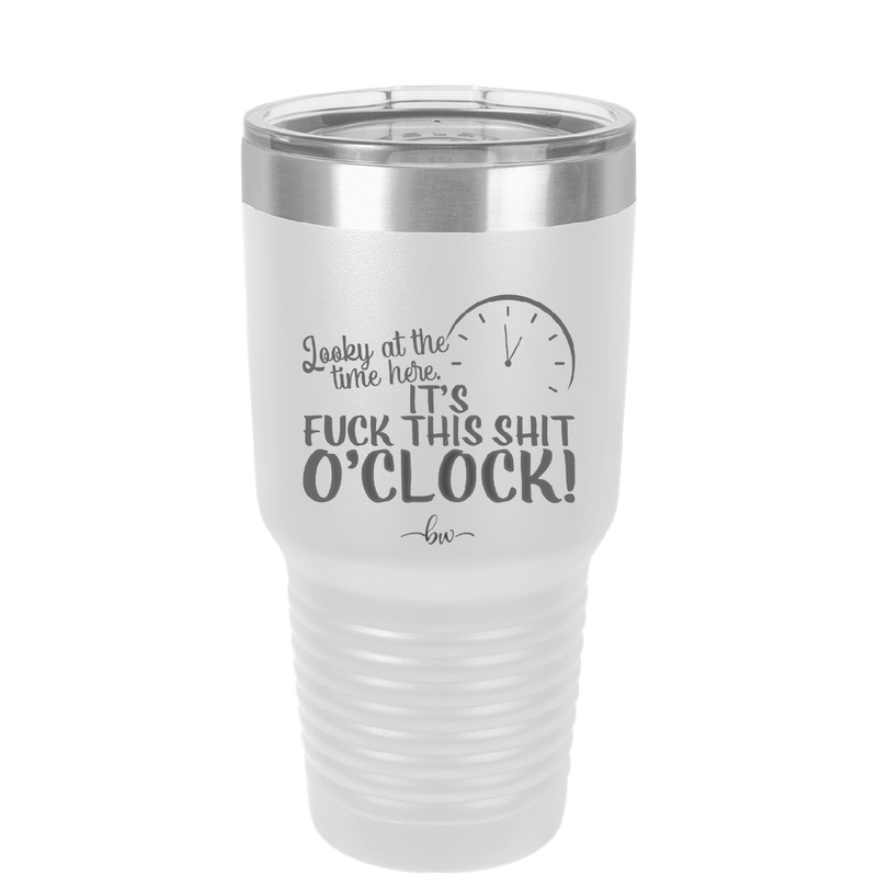 Looky at the Time Here it's Fuck This Shit O'Clock - Laser Engraved Stainless Steel Drinkware - 2485 -