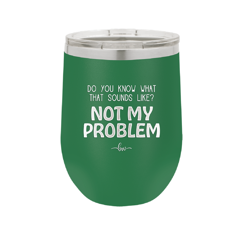 Do You Know What That Sounds Like? Not My Problem - Laser Engraved Stainless Steel Drinkware - 2486 -