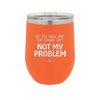 Do You Know What That Sounds Like? Not My Problem - Laser Engraved Stainless Steel Drinkware - 2486 -