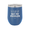Do You Know What That Sounds Like? Not My Problem - Laser Engraved Stainless Steel Drinkware - 2486 -
