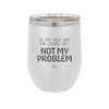 Do You Know What That Sounds Like? Not My Problem - Laser Engraved Stainless Steel Drinkware - 2486 -