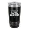 Do You Know What That Sounds Like? Not My Problem - Laser Engraved Stainless Steel Drinkware - 2486 -