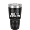 Do You Know What That Sounds Like? Not My Problem - Laser Engraved Stainless Steel Drinkware - 2486 -