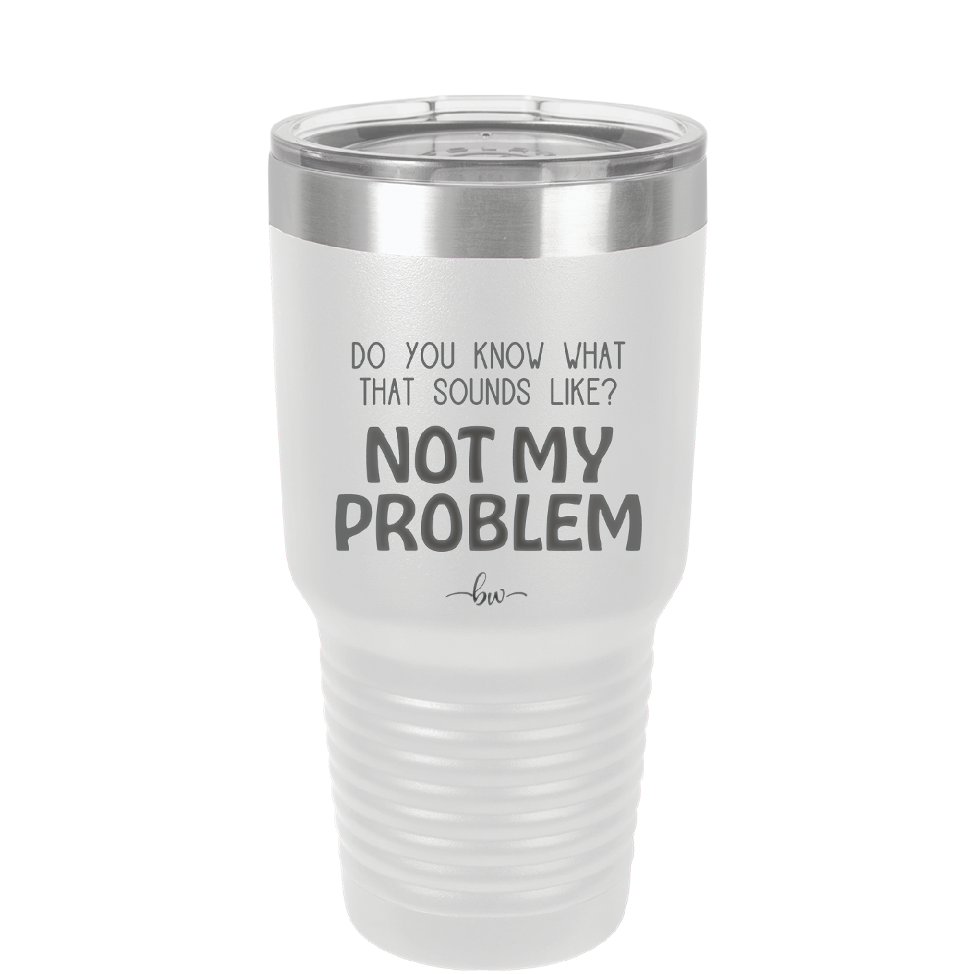 Do You Know What That Sounds Like? Not My Problem - Laser Engraved Stainless Steel Drinkware - 2486 -