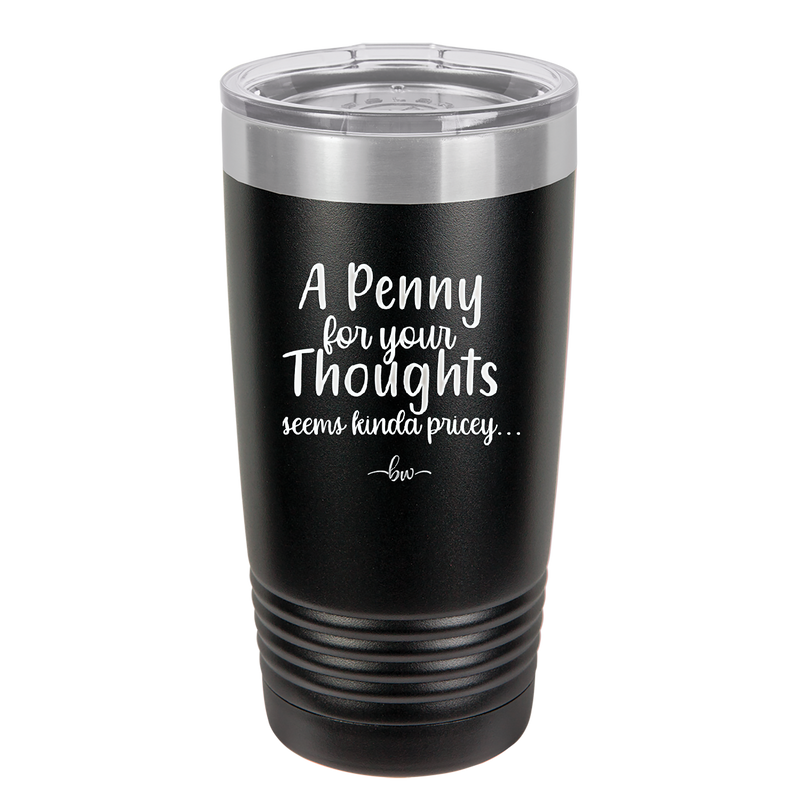 A Penny for Your Thoughts Seems Kinda Pricey - Laser Engraved Stainless Steel Drinkware - 2488 -