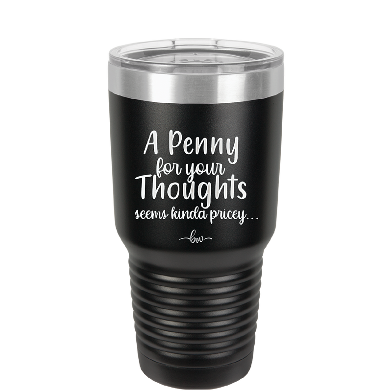 A Penny for Your Thoughts Seems Kinda Pricey - Laser Engraved Stainless Steel Drinkware - 2488 -