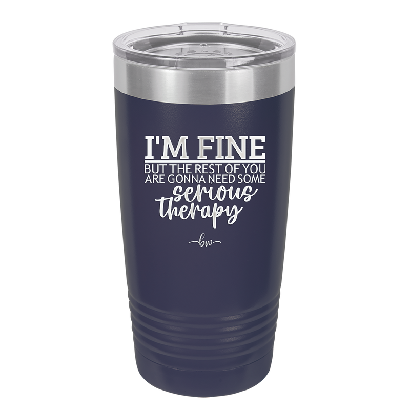 I'm Fine But All the Rest of You Are Gonna Need Serious Therapy - Laser Engraved Stainless Steel Drinkware - 2489 -