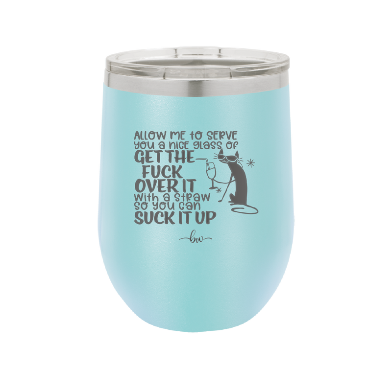 Allow Me to Serve You a Glass of Get the Fuck Over it With a Straw So You Can Suck it Up - Laser Engraved Stainless Steel Drinkware - 2494 -