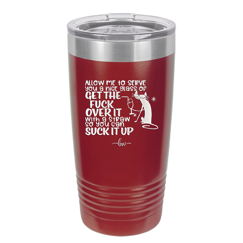 Allow Me to Serve You a Glass of Get the Fuck Over it With a Straw So You Can Suck it Up - Laser Engraved Stainless Steel Drinkware - 2494 -