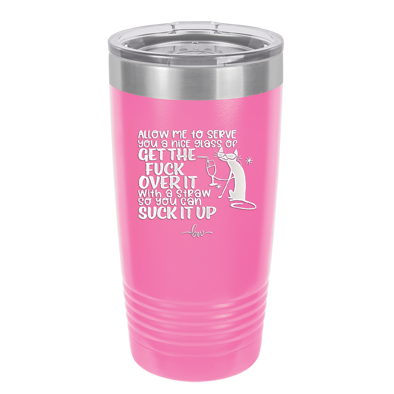 Allow Me to Serve You a Glass of Get the Fuck Over it With a Straw So You Can Suck it Up - Laser Engraved Stainless Steel Drinkware - 2494 -
