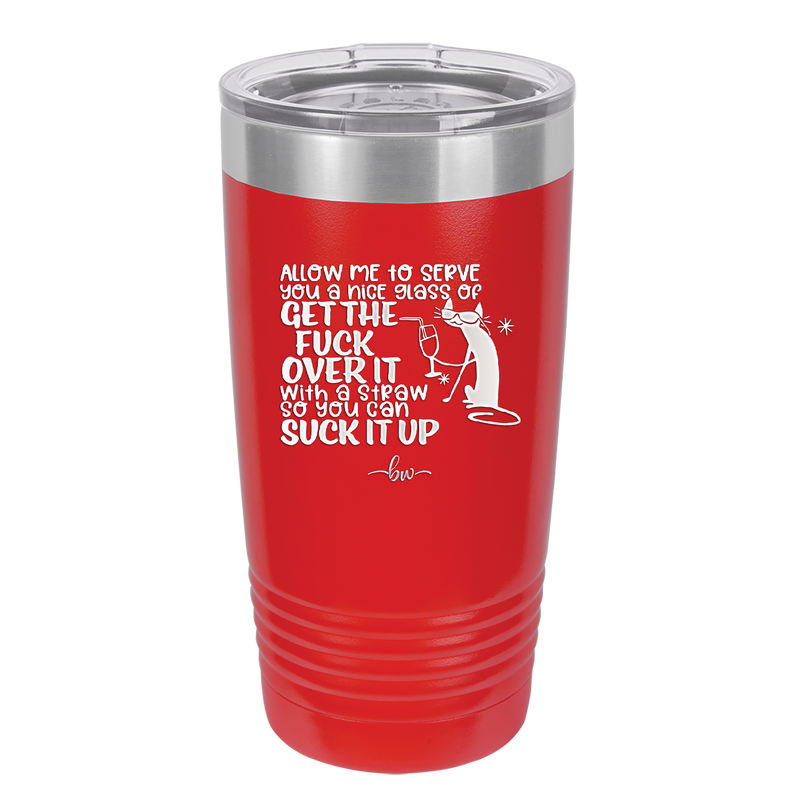 Allow Me to Serve You a Glass of Get the Fuck Over it With a Straw So You Can Suck it Up - Laser Engraved Stainless Steel Drinkware - 2494 -