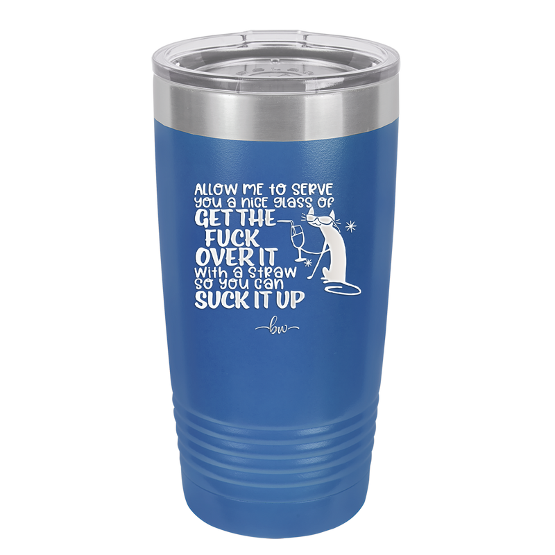 Allow Me to Serve You a Glass of Get the Fuck Over it With a Straw So You Can Suck it Up - Laser Engraved Stainless Steel Drinkware - 2494 -