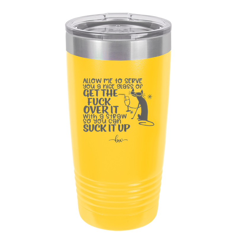 Allow Me to Serve You a Glass of Get the Fuck Over it With a Straw So You Can Suck it Up - Laser Engraved Stainless Steel Drinkware - 2494 -