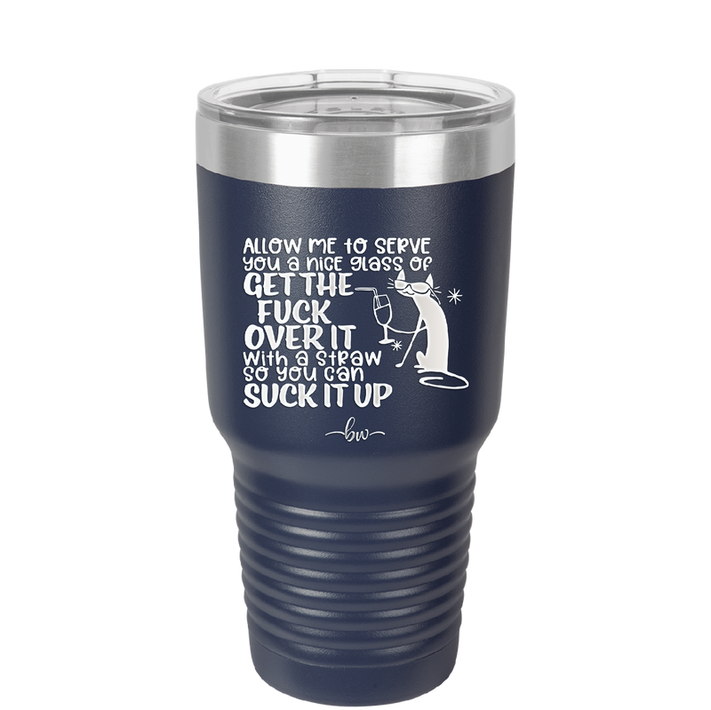 Allow Me to Serve You a Glass of Get the Fuck Over it With a Straw So You Can Suck it Up - Laser Engraved Stainless Steel Drinkware - 2494 -