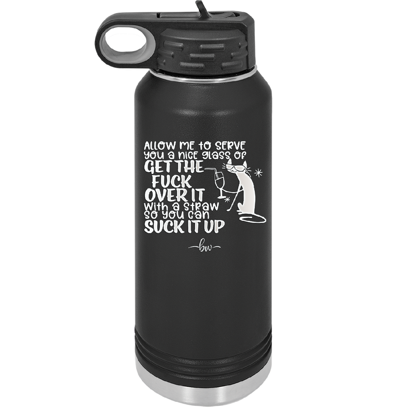 Allow Me to Serve You a Glass of Get the Fuck Over it With a Straw So You Can Suck it Up - Laser Engraved Stainless Steel Drinkware - 2494 -