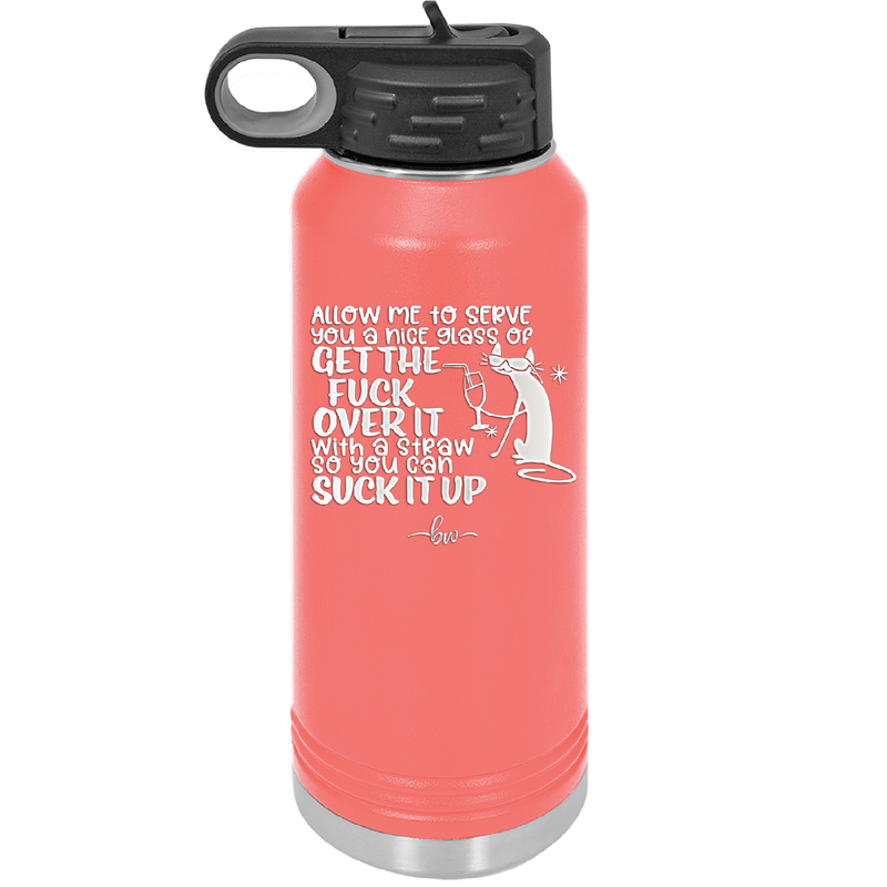 Allow Me to Serve You a Glass of Get the Fuck Over it With a Straw So You Can Suck it Up - Laser Engraved Stainless Steel Drinkware - 2494 -
