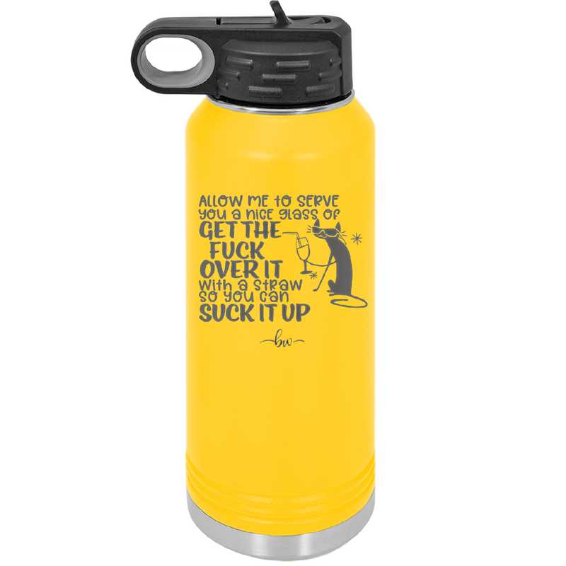 Allow Me to Serve You a Glass of Get the Fuck Over it With a Straw So You Can Suck it Up - Laser Engraved Stainless Steel Drinkware - 2494 -