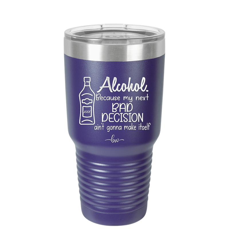 Alcohol Because My Next Bad Decision Ain't Gonna Make Itself - Laser Engraved Stainless Steel Drinkware - 2498 -