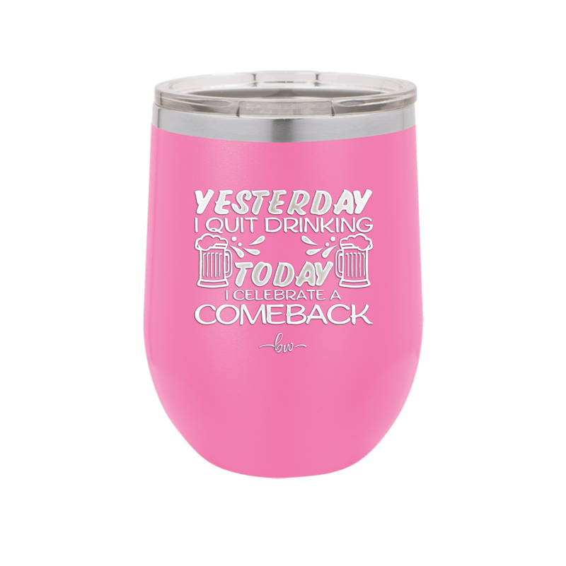 I Quit Drinking Yesterday Today I Celebrate a Comeback - Laser Engraved Stainless Steel Drinkware - 2499 -