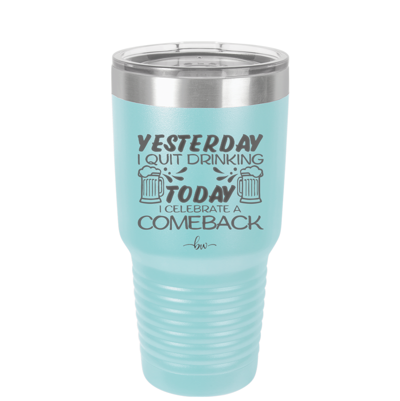 I Quit Drinking Yesterday Today I Celebrate a Comeback - Laser Engraved Stainless Steel Drinkware - 2499 -