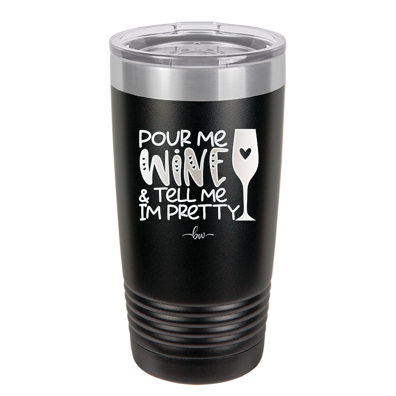 Pour Me Wine and Tell Me I'm Pretty - Laser Engraved Stainless Steel Drinkware - 2500 -