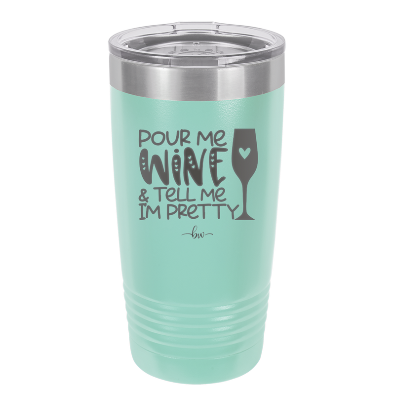 Pour Me Wine and Tell Me I'm Pretty - Laser Engraved Stainless Steel Drinkware - 2500 -