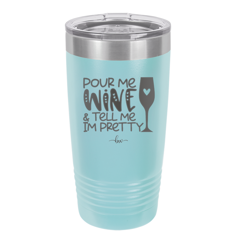 Pour Me Wine and Tell Me I'm Pretty - Laser Engraved Stainless Steel Drinkware - 2500 -