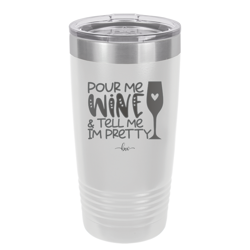 Pour Me Wine and Tell Me I'm Pretty - Laser Engraved Stainless Steel Drinkware - 2500 -