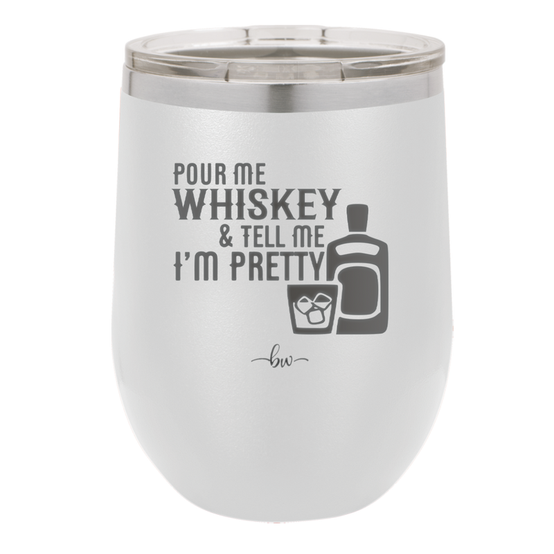 Pour Me Whiskey and Tell Me I'm Pretty - Laser Engraved Stainless Steel Drinkware - 2501 -