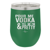 Pour Me Vodka and Tell Me I'm Pretty - Laser Engraved Stainless Steel Drinkware - 2502 -
