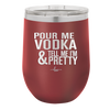 Pour Me Vodka and Tell Me I'm Pretty - Laser Engraved Stainless Steel Drinkware - 2502 -