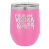Pour Me Vodka and Tell Me I'm Pretty - Laser Engraved Stainless Steel Drinkware - 2502 -